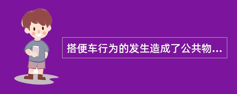 搭便车行为的发生造成了公共物品缺乏供应或供应不足。