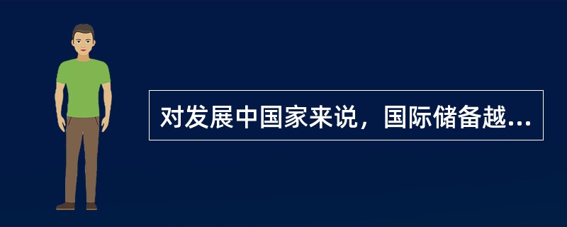 对发展中国家来说，国际储备越多越好。（）