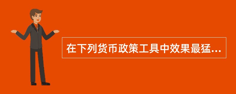 在下列货币政策工具中效果最猛烈的是（）。