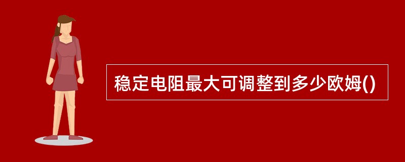 稳定电阻最大可调整到多少欧姆()