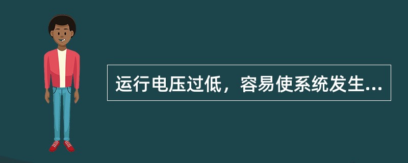 运行电压过低，容易使系统发生静稳定破坏。