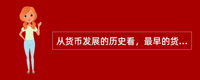 从货币发展的历史看，最早的货币形式是铸币。（）