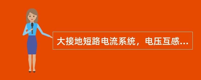 大接地短路电流系统，电压互感器主二次绕组宜采用中性点直接接地方式