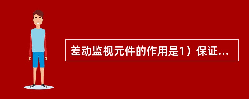 差动监视元件的作用是1）保证继电器的安全性，避免某一元件故障而产生的误动作；2）