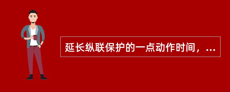 延长纵联保护的一点动作时间，且用之得当，可以显著提高纵联保护动作的可靠性。