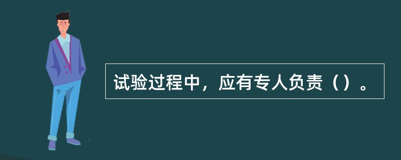 试验过程中，应有专人负责（）。