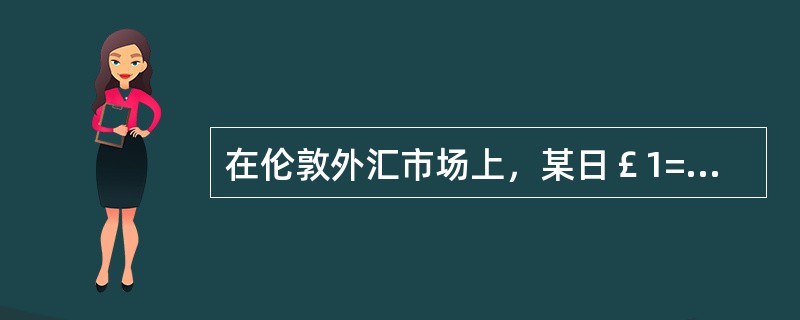 在伦敦外汇市场上，某日￡1=US＄1.5902~1.5893，现在A贸易商欲从花