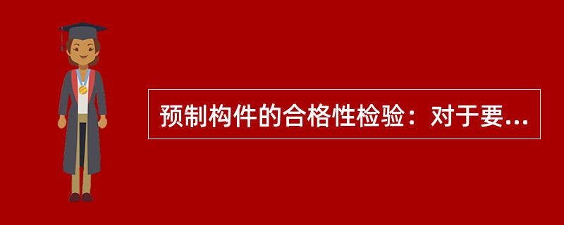 预制构件的合格性检验：对于要求不出现裂缝的预应力混凝土构件，应进行（）检验。