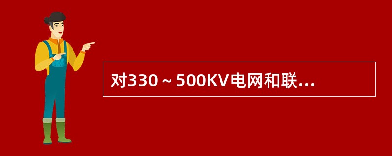 对330～500KV电网和联系不强的220KV电网，在保证继电保护可靠动作的前提