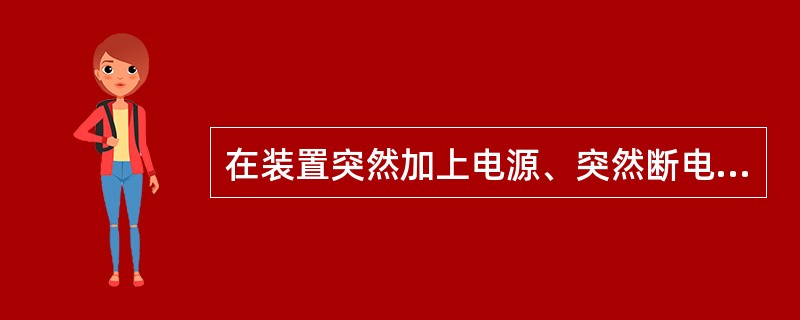 在装置突然加上电源、突然断电、电源电压缓慢上升或下降时，装置不应误动作和误发信