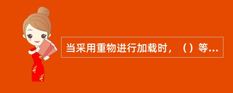 当采用重物进行加载时，（）等加载物重量应满足加载分级的要求，单块重量不宜大于25