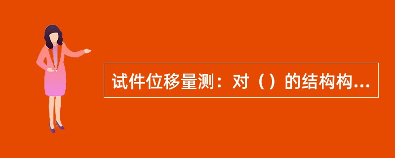 试件位移量测：对（）的结构构件，还应在跨度方向的支座两端布置水平测点，量测结构在