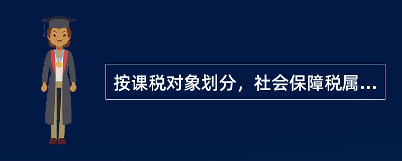 按课税对象划分，社会保障税属于（）