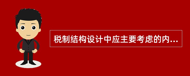 税制结构设计中应主要考虑的内容有（）