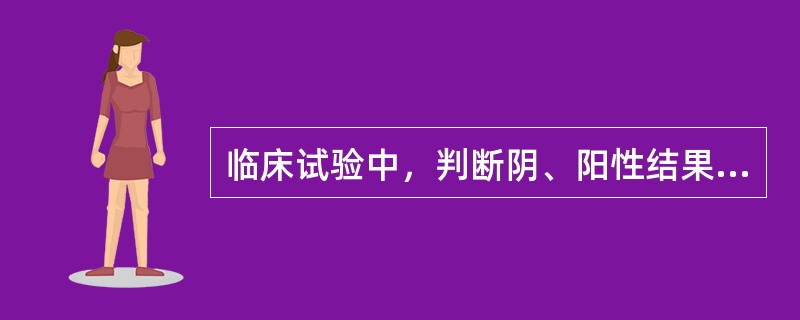 临床试验中，判断阴、阳性结果的依据是（）