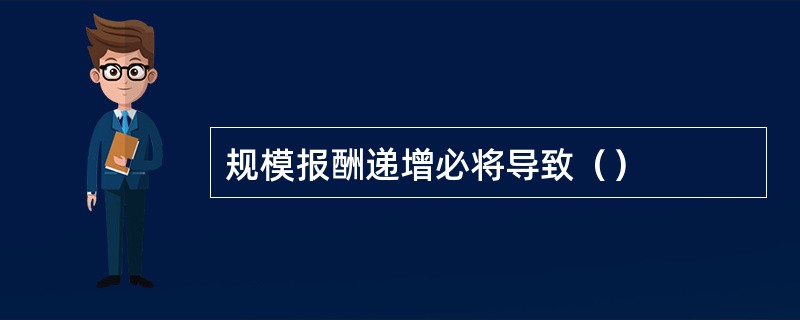规模报酬递增必将导致（）