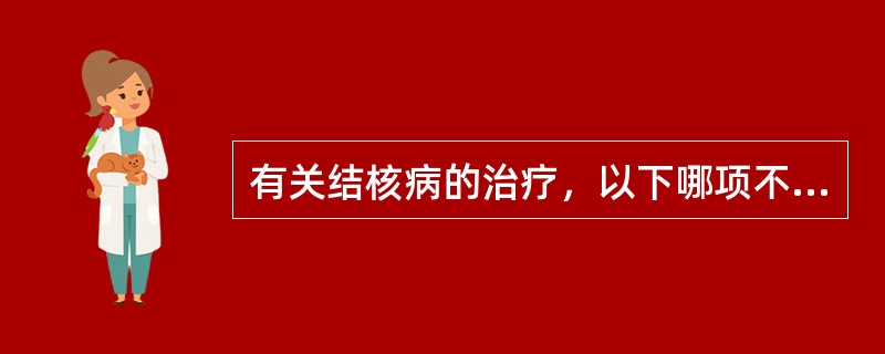 有关结核病的治疗，以下哪项不正确（）