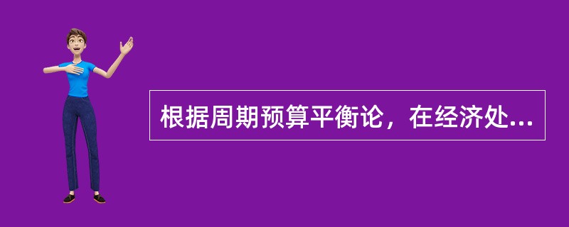 根据周期预算平衡论，在经济处于衰退期时，应（）