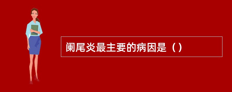 阑尾炎最主要的病因是（）