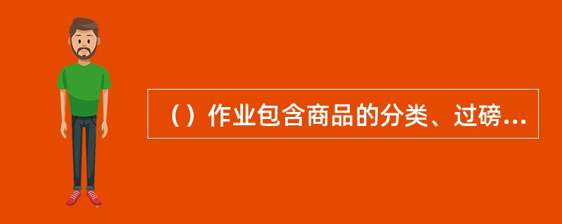 （）作业包含商品的分类、过磅、拆箱重包装、贴标签及商品的组合包装。