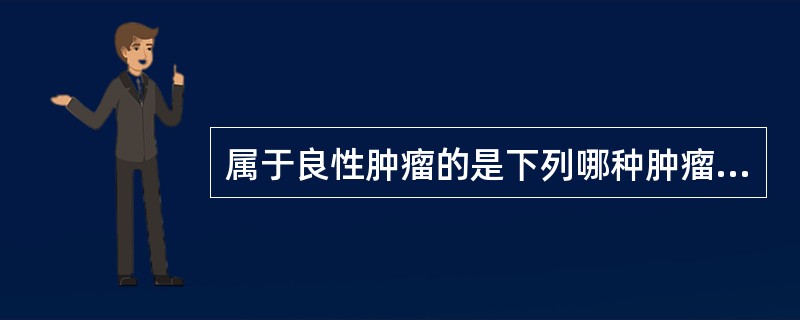 属于良性肿瘤的是下列哪种肿瘤（）