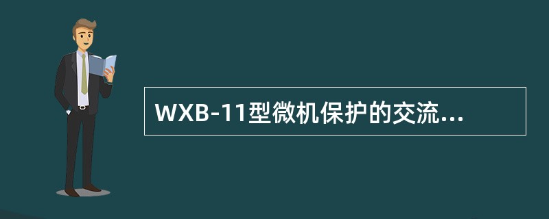 WXB-11型微机保护的交流电流和电压回路分别在60、30、5、1V及3、10、