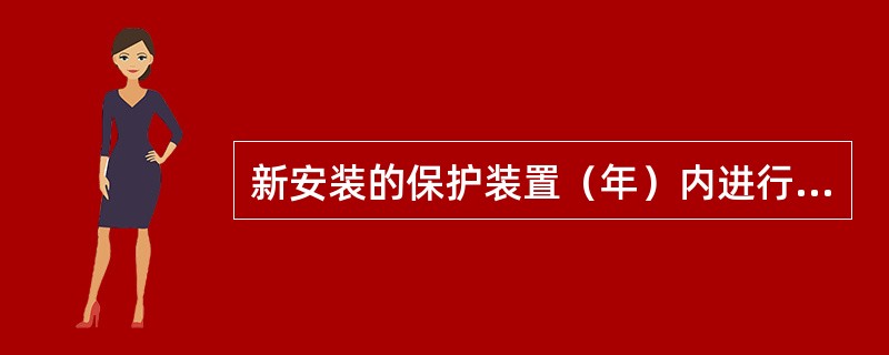 新安装的保护装置（年）内进行1次全部检验，以后每（年）进行1次全部检验，；每（年