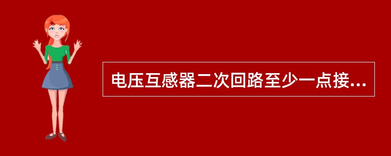 电压互感器二次回路至少一点接地。