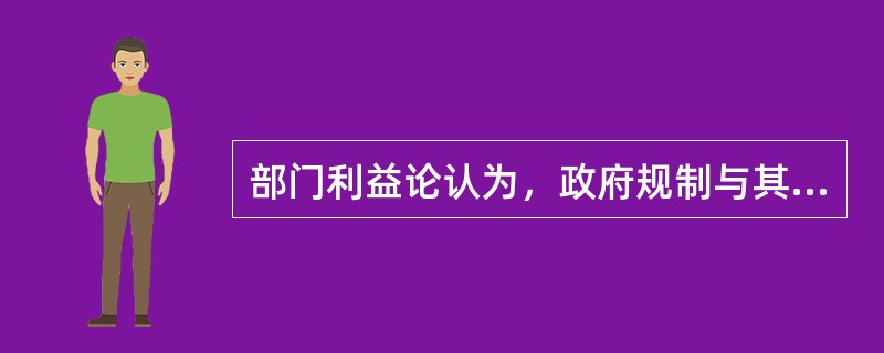 部门利益论认为，政府规制与其说是为了符合公共利益，不如说是“特殊利益集团”（）的