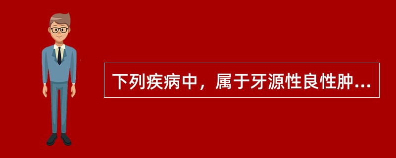 下列疾病中，属于牙源性良性肿瘤的有（）