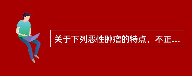 关于下列恶性肿瘤的特点，不正确的是（）