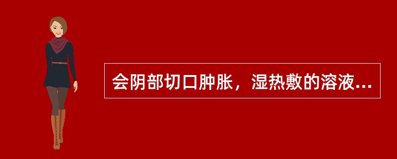 会阴部切口肿胀，湿热敷的溶液为()