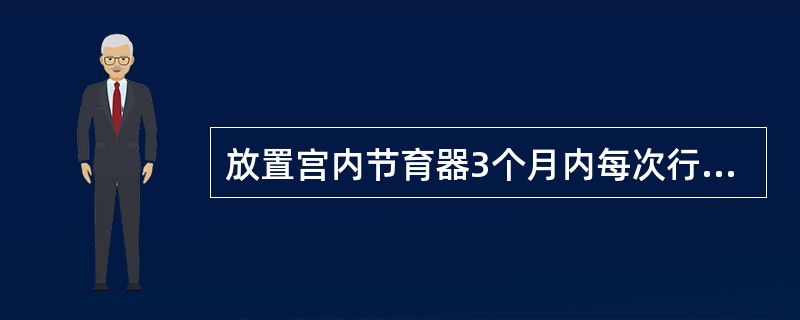 放置宫内节育器3个月内每次行经或大便时应注意有无脱落