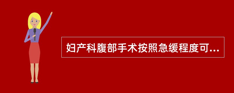 妇产科腹部手术按照急缓程度可分为3类：____________手术、______