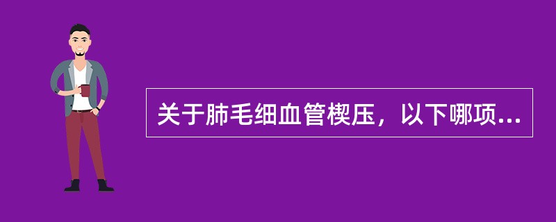 关于肺毛细血管楔压，以下哪项是错误的()