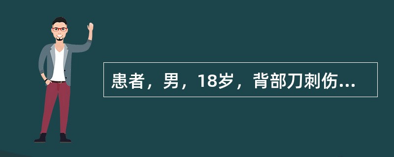 患者，男，18岁，背部刀刺伤，2小时后被抬送来院。查体：神志尚清楚，烦躁，诉口渴