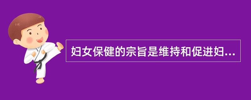 妇女保健的宗旨是维持和促进妇女的身心健康。