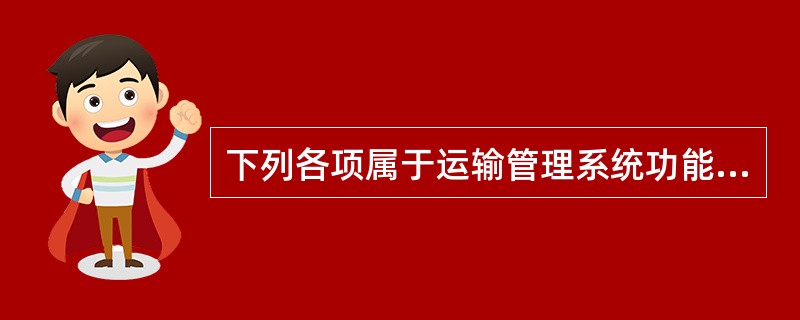 下列各项属于运输管理系统功能的是（）。