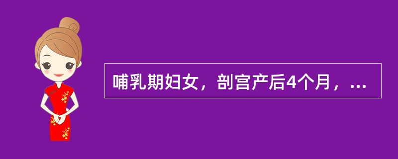 哺乳期妇女，剖宫产后4个月，月经未复潮，要求避孕。妇科检查：子宫正常大小，无压痛