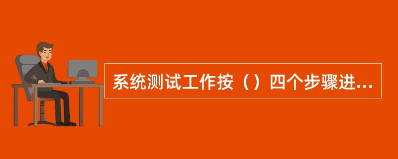 系统测试工作按（）四个步骤进行。