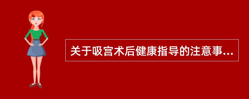 关于吸宫术后健康指导的注意事项，不正确的是（）。