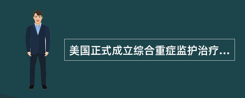 美国正式成立综合重症监护治疗病房是在___________年。