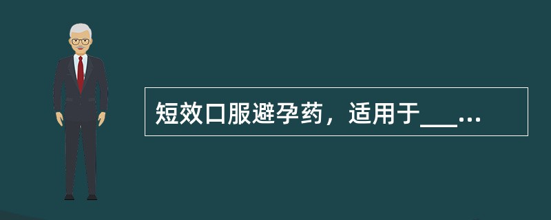 短效口服避孕药，适用于____________。常规服法自月经来潮第______