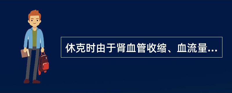 休克时由于肾血管收缩、血流量减少，肾小球滤过率锐减。()