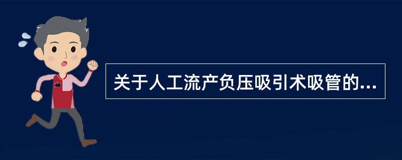 关于人工流产负压吸引术吸管的描述错误的是（）。