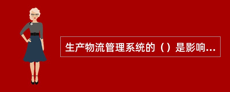 生产物流管理系统的（）是影响生产物流的主要因素。