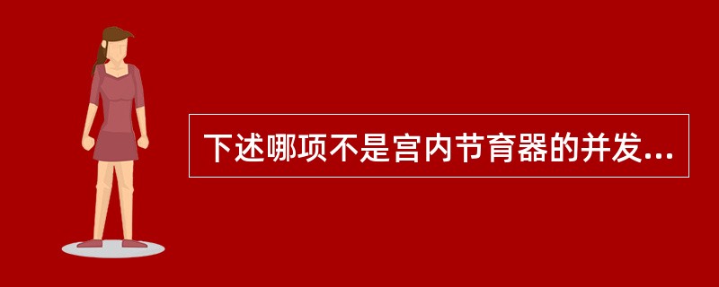 下述哪项不是宫内节育器的并发症（）。