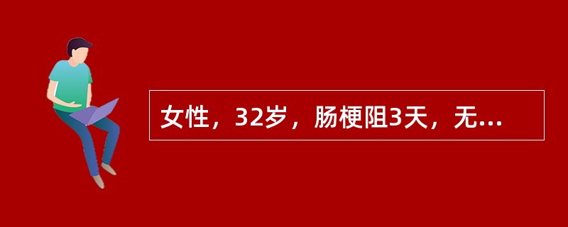 女性，32岁，肠梗阻3天，无力，脱水征明显，BP80/50mmHg，P120次/