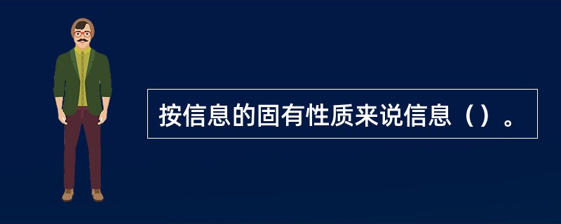 按信息的固有性质来说信息（）。