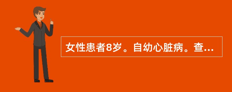 女性患者8岁。自幼心脏病。查体：口唇轻发绀，颈静脉无怒张，心界轻大，左胸前轻膨隆